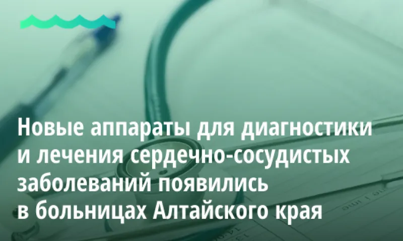 Новые аппараты для диагностики и лечения сердечно-сосудистых заболеваний появились в больницах Алтайского края