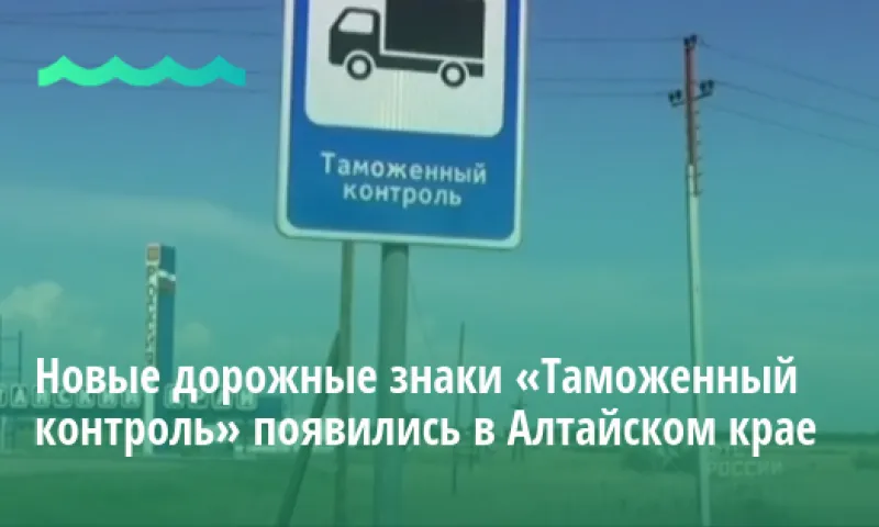 Новые дорожные знаки «Таможенный контроль» появились в Алтайском крае